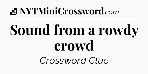 Solution: Sound from a rowdy crowd - NYT Crossword