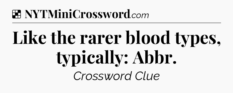 Solution: Like the rarer blood types, typically: Abbr - NYT Crossword
