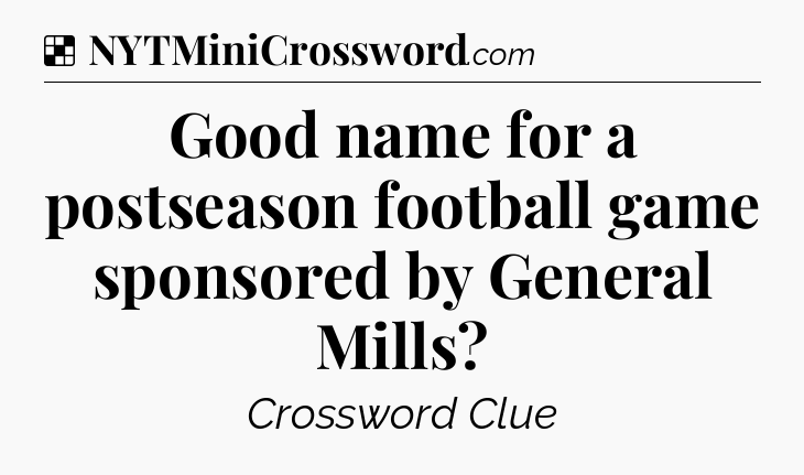 Solution: Good name for a postseason football game sponsored by General Mills - NYT Crossword