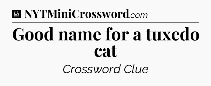 Good name for a tuxedo cat - LA Times Crossword