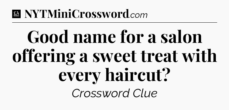 Good name for a salon offering a sweet treat with every haircut - LA Times Crossword