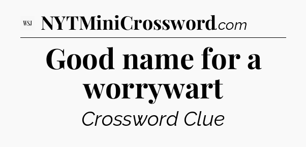 Good name for a worrywart - WSJ Crossword
