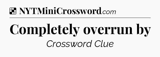 Solution: Completely overrun by - NYT Crossword