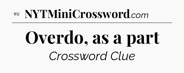 Overdo, as a part - WSJ Crossword