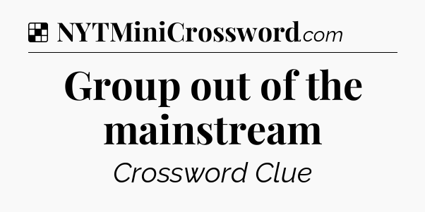 Solution: Group out of the mainstream - NYT Crossword