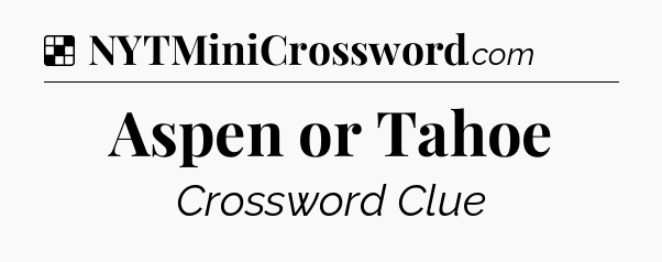 Solution: Aspen or Tahoe - NYT Crossword
