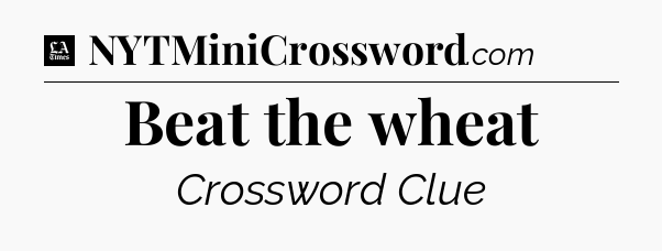 Beat the wheat - LA Times Crossword