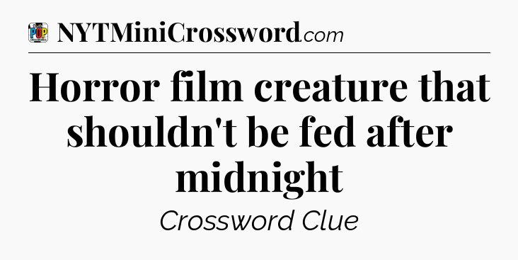 Horror film creature that shouldn't be fed after midnight Crossword Clue