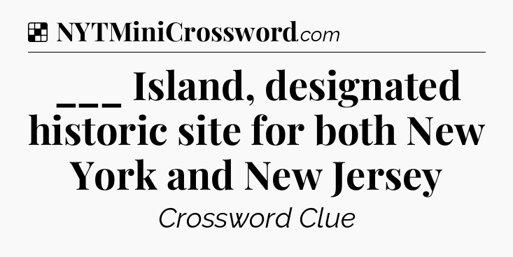 Solution: ___ Island, designated historic site for both New York and New Jersey - NYT Crossword