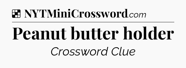 Solution: Peanut butter holder - NYT Crossword