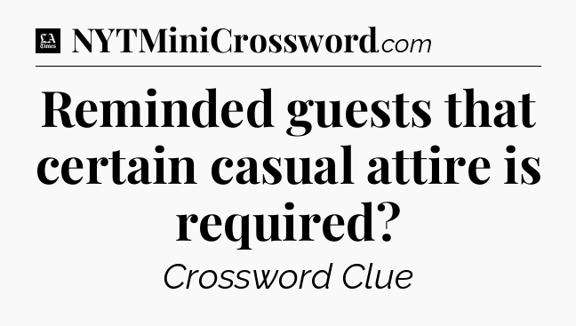 Reminded guests that certain casual attire is required - LA Times Crossword