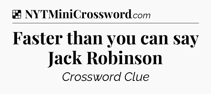 Solution: Faster than you can say Jack Robinson - NYT Crossword