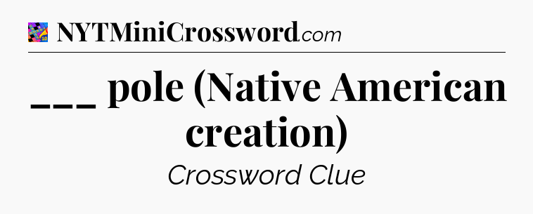 ___ pole (Native American creation) Crossword Clue