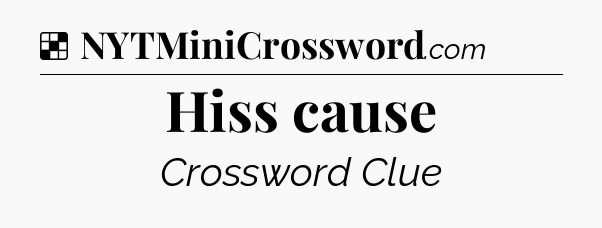 Solution: Hiss cause - NYT Crossword