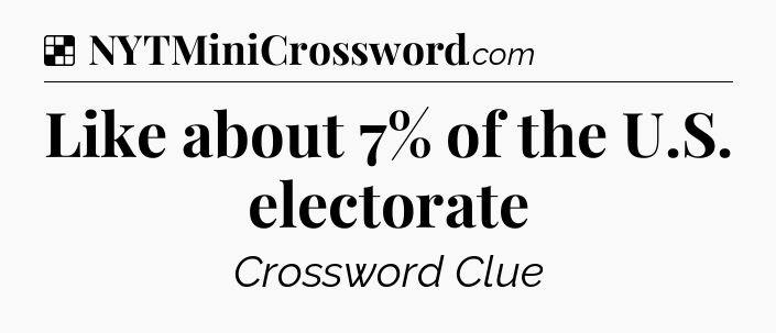 Solution: Like about 7% of the U.S. electorate - NYT Crossword