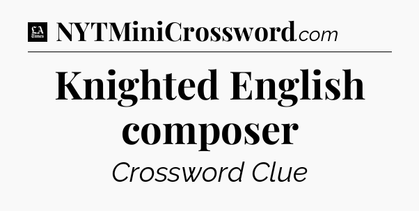 Knighted English composer - LA Times Crossword