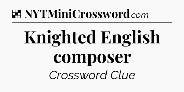 Solution: Knighted English composer - NYT Crossword