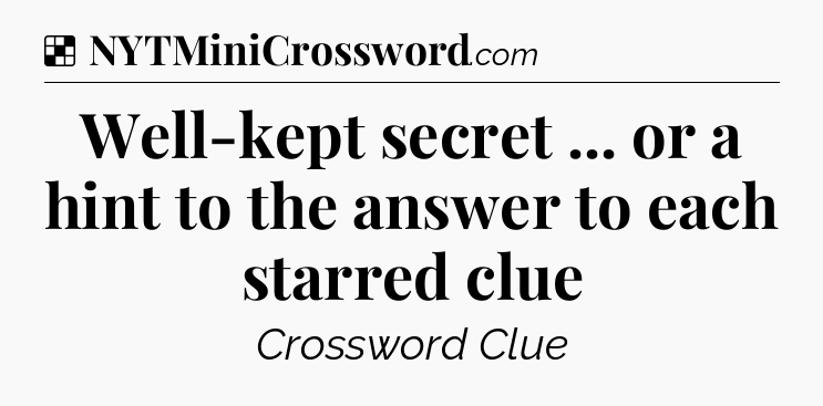 Solution: Well-kept secret ... or a hint to the answer to each starred clue - NYT Crossword