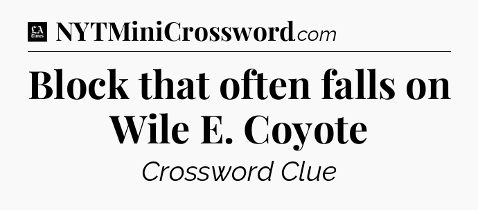 Block that often falls on Wile E. Coyote - LA Times Crossword