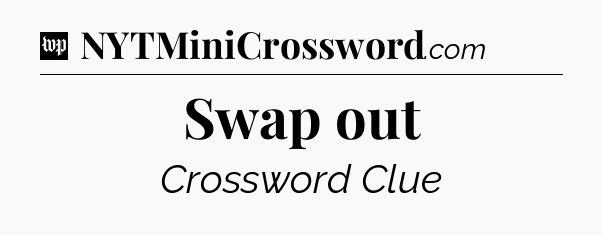 Swap out Crossword Clue