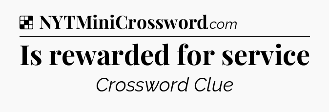 Solution: Is rewarded for service - NYT Crossword