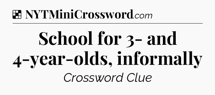 Solution: School for 3- and 4-year-olds, informally - NYT Crossword
