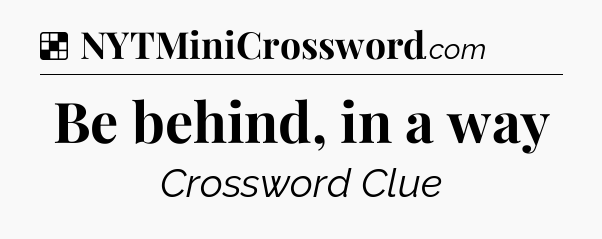 Solution: Be behind, in a way - NYT Crossword