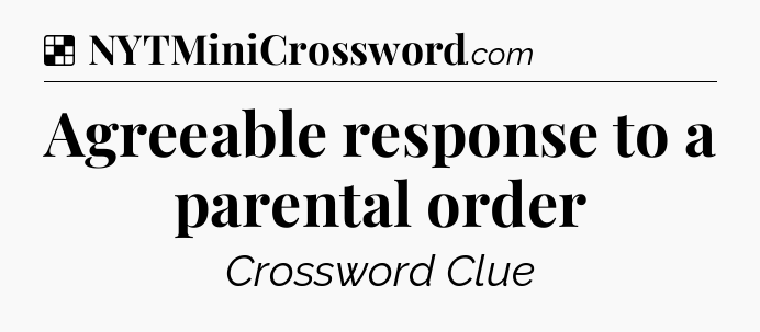 Solution: Agreeable response to a parental order - NYT Crossword