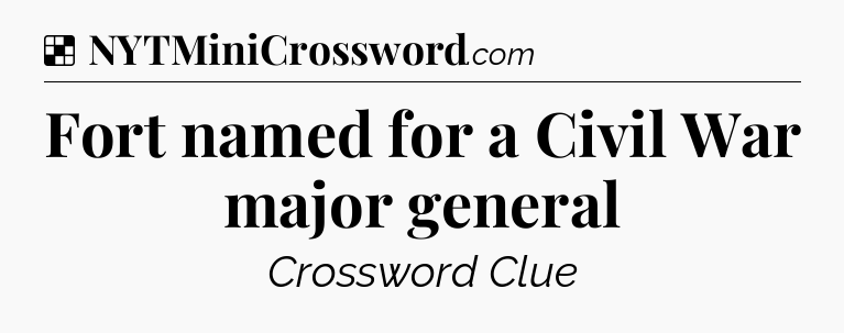 Solution: Fort named for a Civil War major general - NYT Crossword