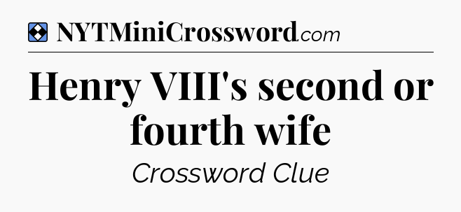 Solution: Henry VIII's second or fourth wife - NYT Mini Crossword