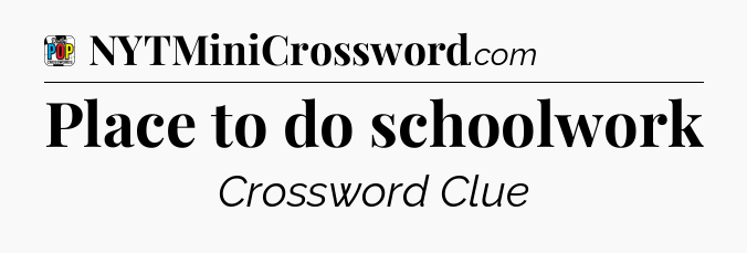 Place to do schoolwork Crossword Clue