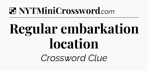 Solution: Regular embarkation location - NYT Crossword