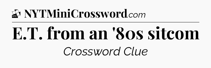 E.T. from an '80s sitcom - Daily Themed Classic Crossword