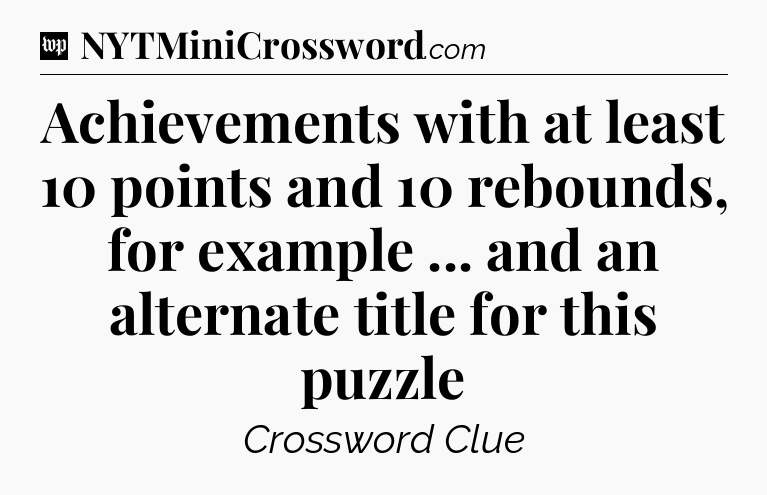 Achievements with at least 10 points and 10 rebounds, for example ... and an alternate title for this puzzle Crossword Clue