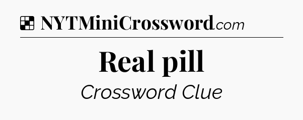 Solution: Real pill - NYT Crossword