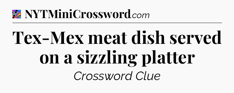 Tex-Mex meat dish served on a sizzling platter Crossword Clue