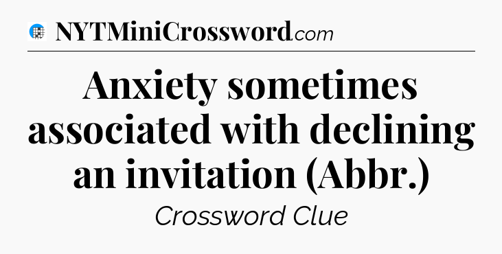 Anxiety sometimes associated with declining an invitation (Abbr.) Crossword Clue