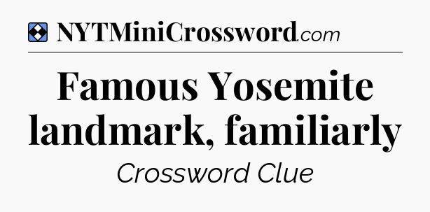Solution: Famous Yosemite landmark, familiarly - NYT Mini Crossword
