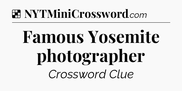 Solution: Famous Yosemite photographer - NYT Crossword