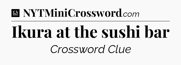 Ikura at the sushi bar - LA Times Crossword