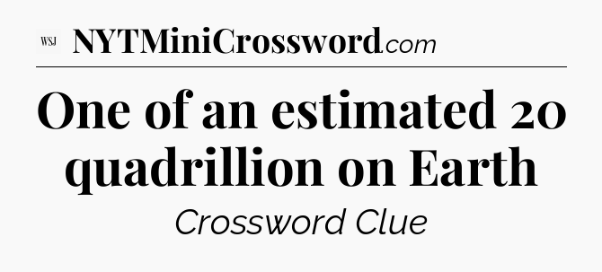 One of an estimated 20 quadrillion on Earth - WSJ Crossword