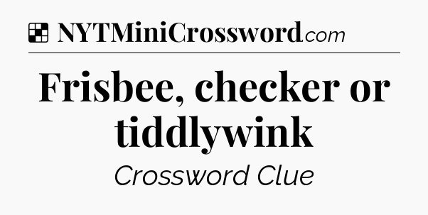 Solution: Frisbee, checker or tiddlywink - NYT Crossword