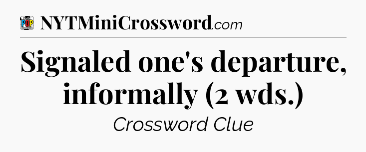 Signaled one's departure, informally (2 wds.) Crossword Clue