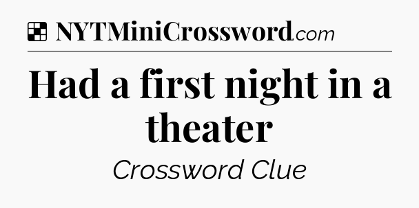 Solution: Had a first night in a theater - NYT Crossword