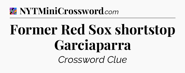 Former Red Sox shortstop Garciaparra Crossword Clue