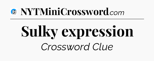 Sulky expression Crossword Clue