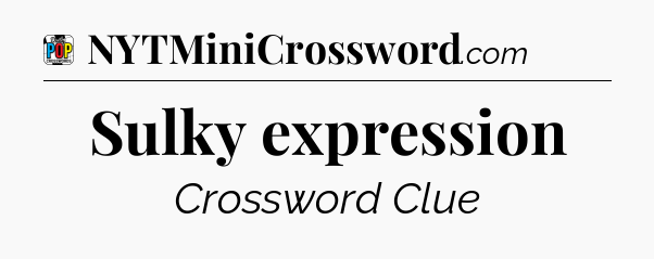 Sulky expression Crossword Clue