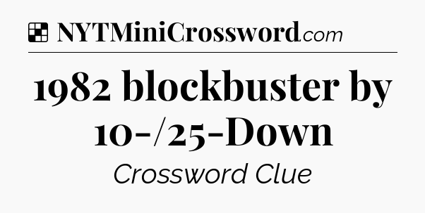 Solution: 1982 blockbuster by 10-/25-Down - NYT Crossword
