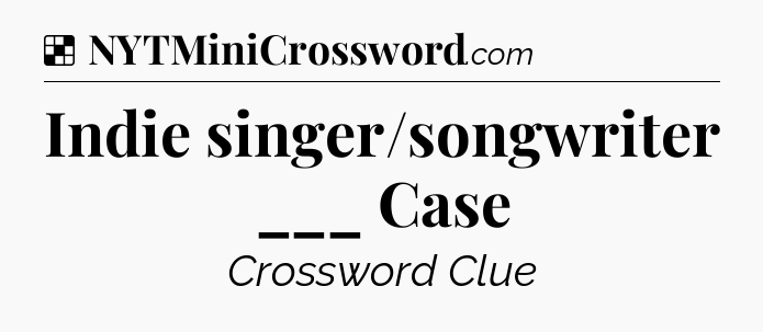 Solution: Indie singer/songwriter ___ Case - NYT Crossword