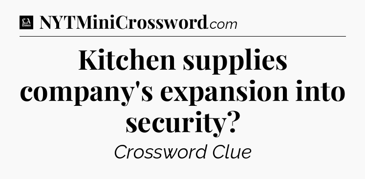 Kitchen supplies company's expansion into security - LA Times Crossword